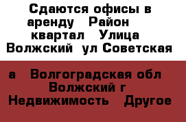 Сдаются офисы в аренду › Район ­ 40 квартал › Улица ­ Волжский, ул Советская 1а - Волгоградская обл., Волжский г. Недвижимость » Другое   . Волгоградская обл.,Волжский г.